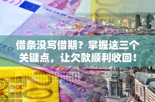 济南借条没写借期？掌握这三个关键点，让欠款顺利收回！