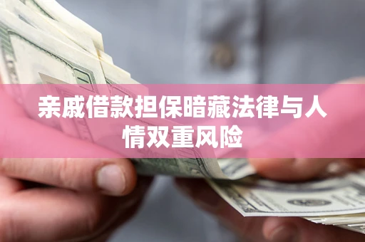 济南亲戚借款担保暗藏法律与人情双重风险