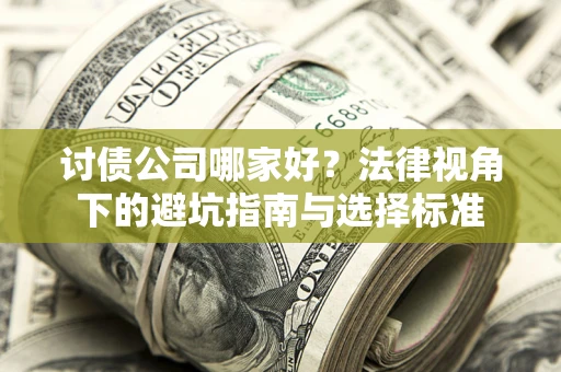济南讨债公司哪家好？法律视角下的避坑指南与选择标准