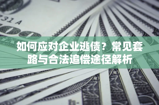 济南如何应对企业逃债？常见套路与合法追偿途径解析