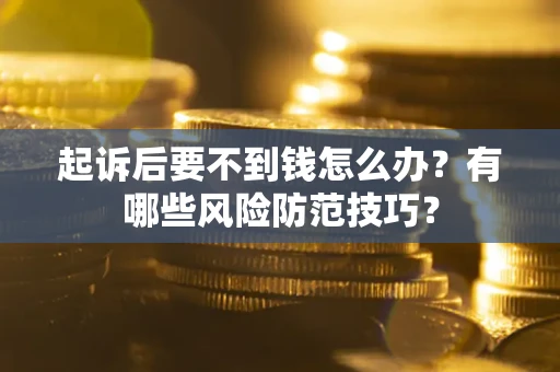 济南起诉后要不到钱怎么办?有哪些风险防范技巧? 济南起诉后要不到钱怎么办?有哪些风险防范技巧?