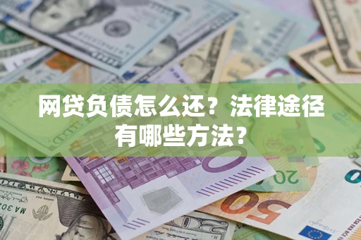 济南网贷负债怎么还？法律途径有哪些方法？
