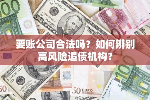 济南要账公司合法吗？如何辨别高风险追债机构？