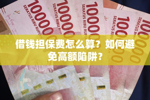 济南借钱担保费怎么算？如何避免高额陷阱？