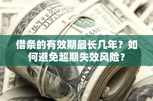 济南借条的有效期最长几年？如何避免超期失效风险？