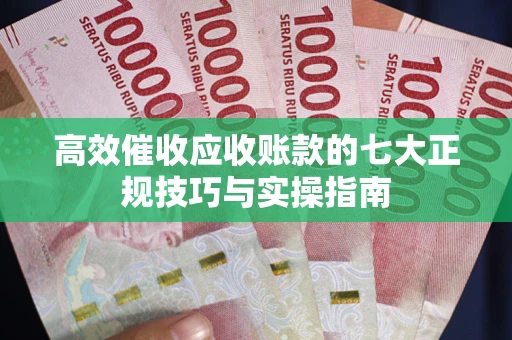 济南高效催收应收账款的七大正规技巧与实操指南