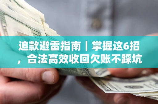 济南追款避雷指南｜掌握这6招，合法高效收回欠账不踩坑