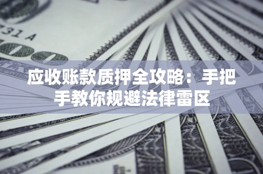 济南应收账款质押全攻略：手把手教你规避法律雷区