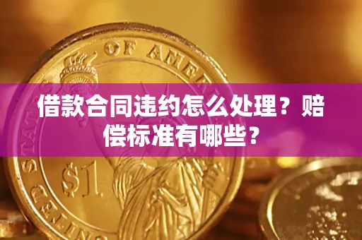 济南借款合同违约怎么处理？赔偿标准有哪些？