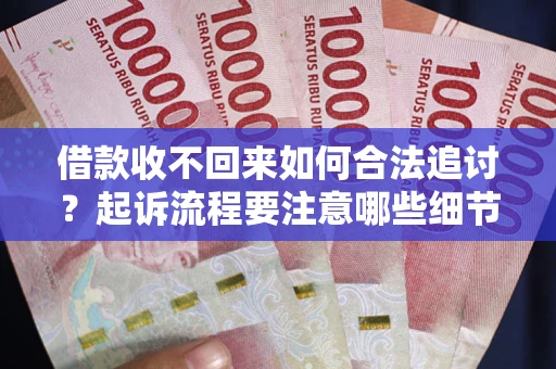 济南借款收不回来如何合法追讨？起诉流程要注意哪些细节？