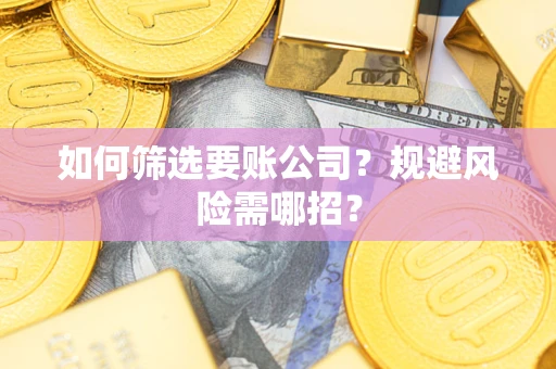 济南如何筛选要账公司？规避风险需哪招？