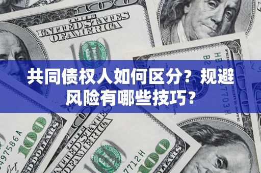 济南共同债权人如何区分？规避风险有哪些技巧？