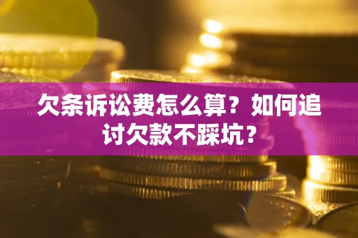 济南欠条诉讼费怎么算？如何追讨欠款不踩坑？