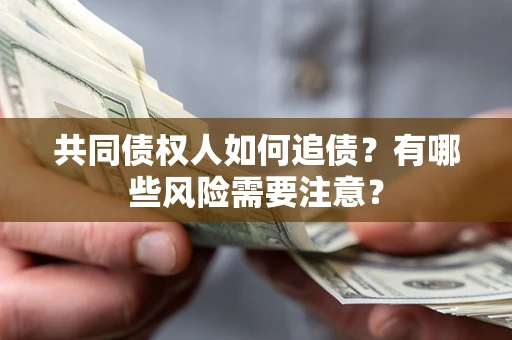 济南共同债权人如何追债？有哪些风险需要注意？