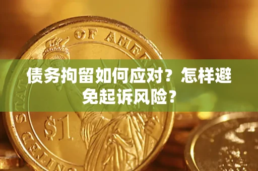 济南债务拘留如何应对？怎样避免起诉风险？