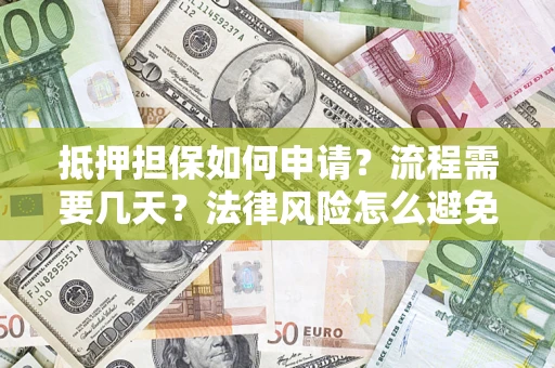 济南抵押担保如何申请？流程需要几天？法律风险怎么避免？避坑指南