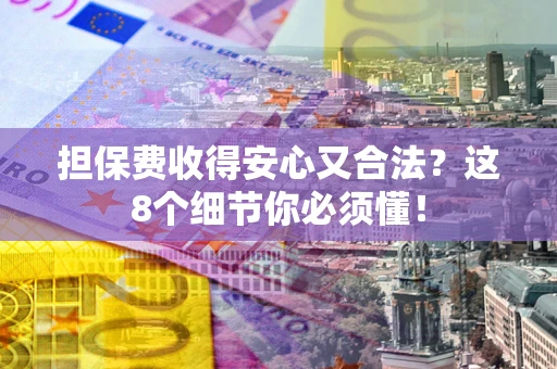 济南担保费收得安心又合法？这8个细节你必须懂！