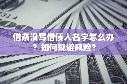 济南借条没写借债人名字怎么办？如何规避风险？