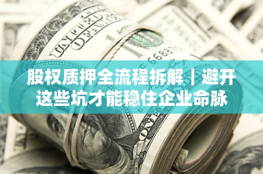 济南股权质押全流程拆解｜避开这些坑才能稳住企业命脉