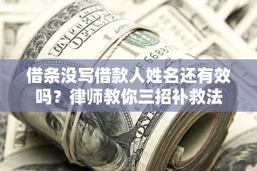 济南借条没写借款人姓名还有效吗？律师教你三招补救法