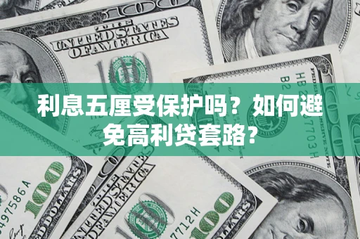 济南利息五厘受保护吗？如何避免高利贷套路？
