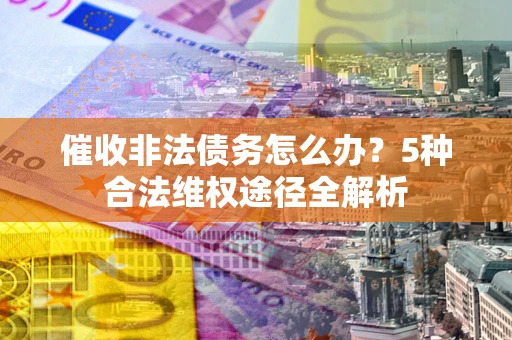 济南催收非法债务怎么办？5种合法维权途径全解析