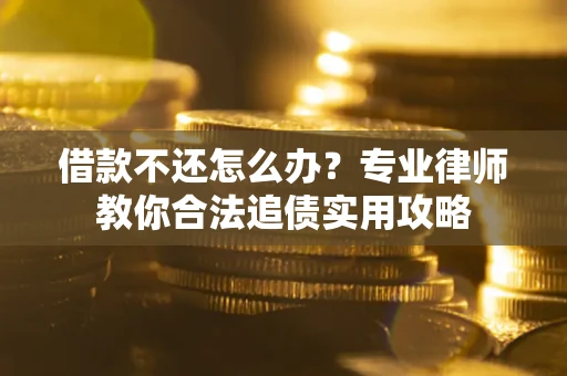 济南借款不还怎么办？专业律师教你合法追债实用攻略