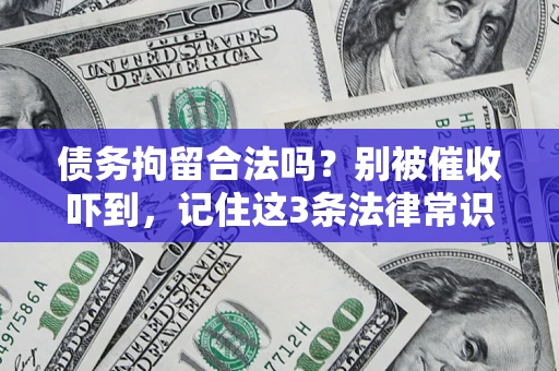济南债务拘留合法吗?别被催收吓到,记住这3条法律常识 济南债务拘留合法吗?别被催收吓到,记住这3条法律常识