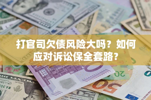 济南打官司欠债风险大吗？如何应对诉讼保全套路？
