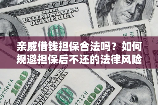 济南亲戚借钱担保合法吗？如何规避担保后不还的法律风险？
