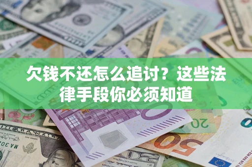 济南欠钱不还怎么追讨？这些法律手段你必须知道