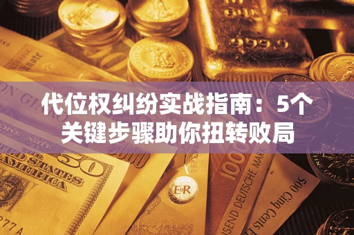 济南代位权纠纷实战指南：5个关键步骤助你扭转败局