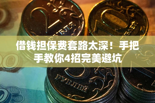 济南借钱担保费套路太深！手把手教你4招完美避坑