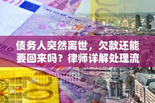 济南债务人突然离世，欠款还能要回来吗？律师详解处理流程