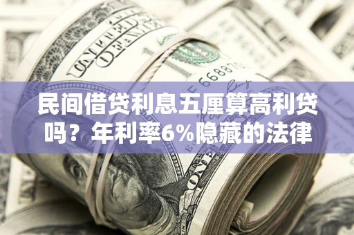 济南民间借贷利息五厘算高利贷吗？年利率6%隐藏的法律风险全解析
