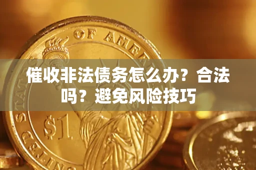 济南催收非法债务怎么办？合法吗？避免风险技巧