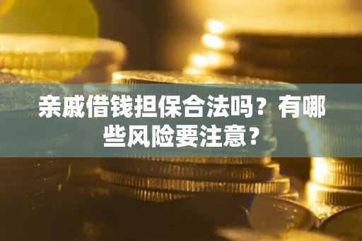 济南亲戚借钱担保合法吗？有哪些风险要注意？