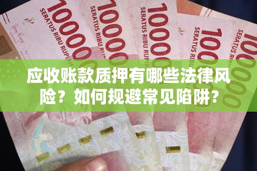 济南应收账款质押有哪些法律风险？如何规避常见陷阱？