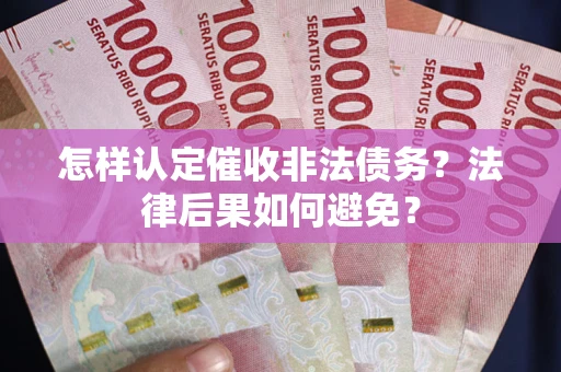 济南怎样认定催收非法债务？法律后果如何避免？