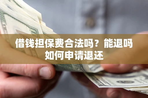 济南借钱担保费合法吗？能退吗如何申请退还