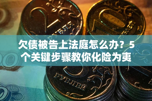 济南欠债被告上法庭怎么办？5个关键步骤教你化险为夷