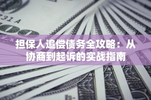 济南担保人追偿债务全攻略:从协商到起诉的实战指南 济南担保人追偿债务全攻略:从协商到起诉的实战指南