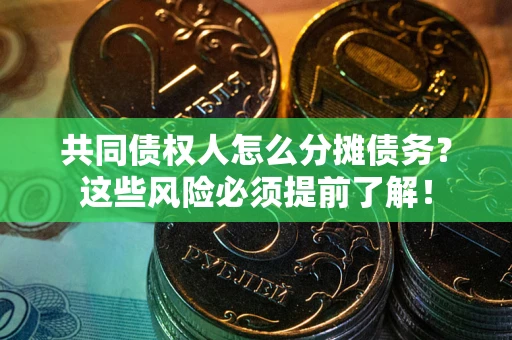 济南共同债权人怎么分摊债务？这些风险必须提前了解！