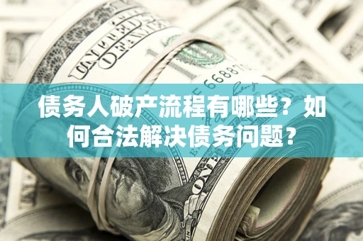 济南债务人破产流程有哪些？如何合法解决债务问题？