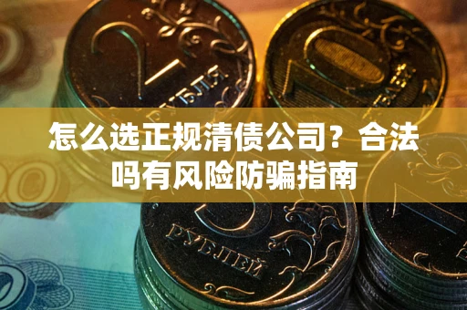 济南怎么选正规清债公司？合法吗有风险防骗指南