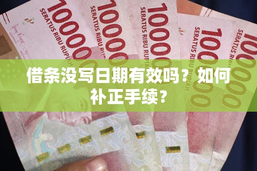 济南借条没写日期有效吗？如何补正手续？