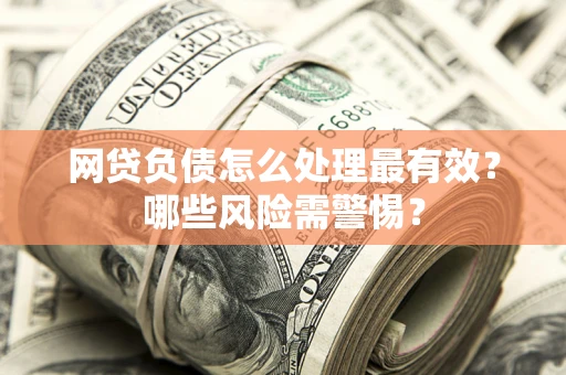 济南网贷负债怎么处理最有效？哪些风险需警惕？