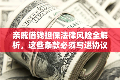 济南亲戚借钱担保法律风险全解析，这些条款必须写进协议