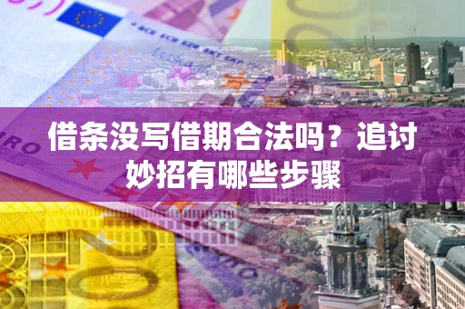 济南借条没写借期合法吗？追讨妙招有哪些步骤