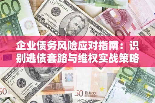 济南企业债务风险应对指南：识别逃债套路与维权实战策略